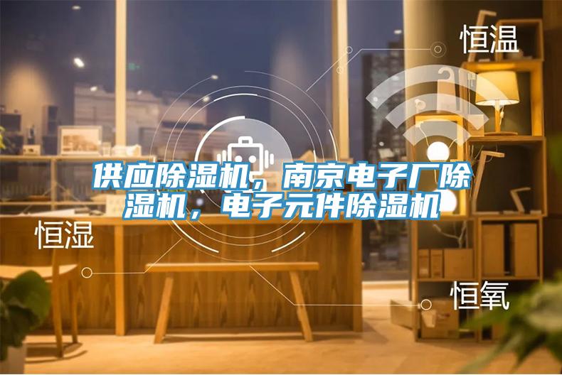 供應(yīng)除濕機(jī)，南京電子廠除濕機(jī)，電子元件除濕機(jī)