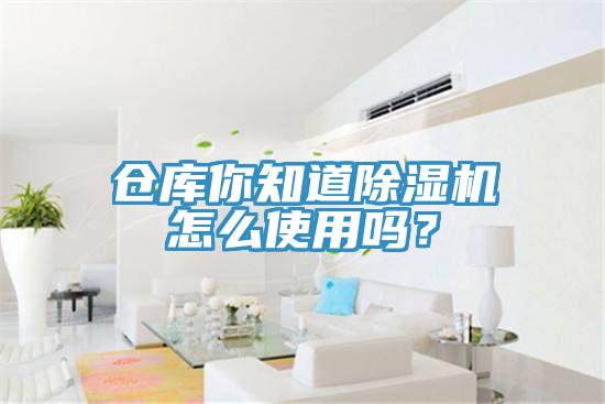 倉(cāng)庫(kù)你知道除濕機(jī)怎么使用嗎？