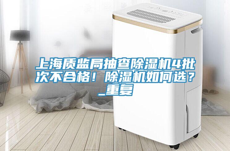上海質(zhì)監(jiān)局抽查除濕機(jī)4批次不合格！除濕機(jī)如何選？_重復(fù)