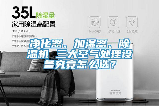 凈化器、加濕器、除濕機(jī) 三大空氣處理設(shè)備究竟怎么選？