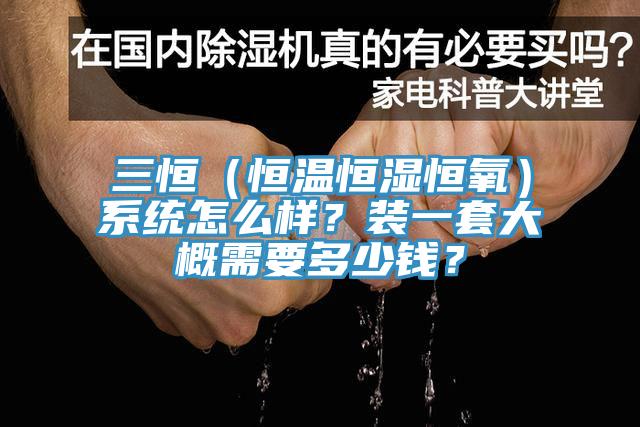 三恒（恒溫恒濕恒氧）系統(tǒng)怎么樣？裝一套大概需要多少錢？