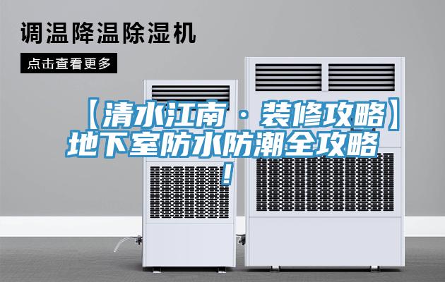 【清水江南·裝修攻略】地下室防水防潮全攻略！