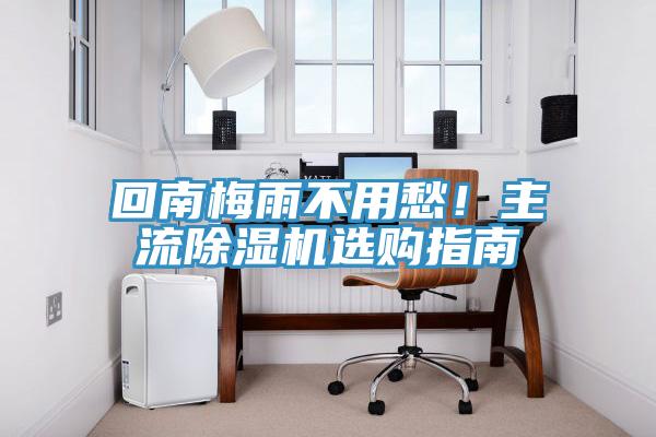 回南梅雨不用愁！主流除濕機(jī)選購指南