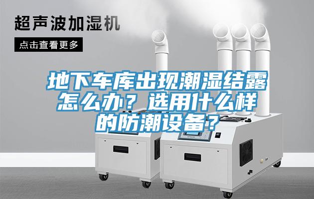 地下車庫出現(xiàn)潮濕結(jié)露怎么辦？選用什么樣的防潮設(shè)備？