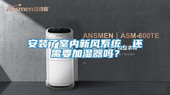 安裝了室內(nèi)新風(fēng)系統(tǒng)，還需要加濕器嗎？