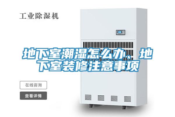 地下室潮濕怎么辦、地下室裝修注意事項(xiàng)