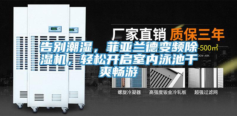 告別潮濕，菲亞蘭德變頻除濕機(jī)，輕松開啟室內(nèi)泳池干爽暢游