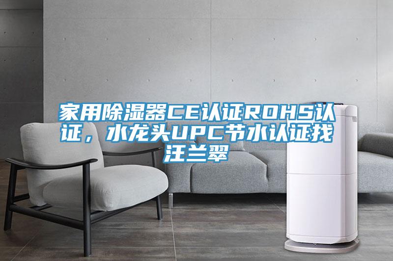 家用除濕器CE認(rèn)證ROHS認(rèn)證，水龍頭UPC節(jié)水認(rèn)證找汪蘭翠