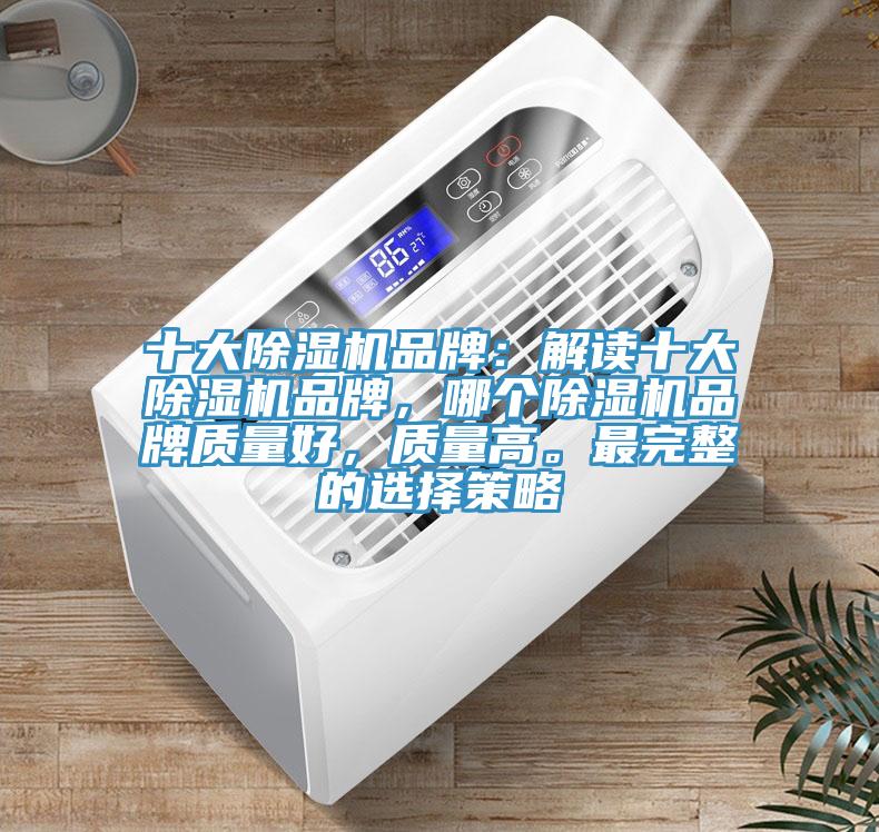 十大除濕機(jī)品牌：解讀十大除濕機(jī)品牌，哪個(gè)除濕機(jī)品牌質(zhì)量好，質(zhì)量高。最完整的選擇策略