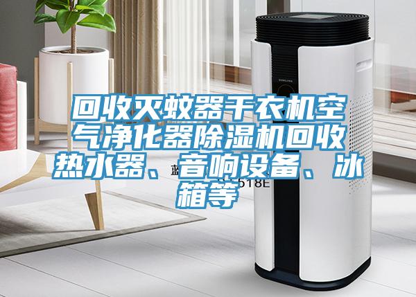 回收滅蚊器干衣機(jī)空氣凈化器除濕機(jī)回收熱水器、音響設(shè)備、冰箱等
