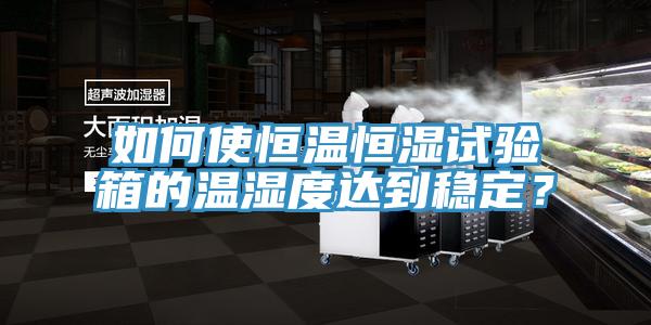 如何使恒溫恒濕試驗箱的溫濕度達(dá)到穩(wěn)定？