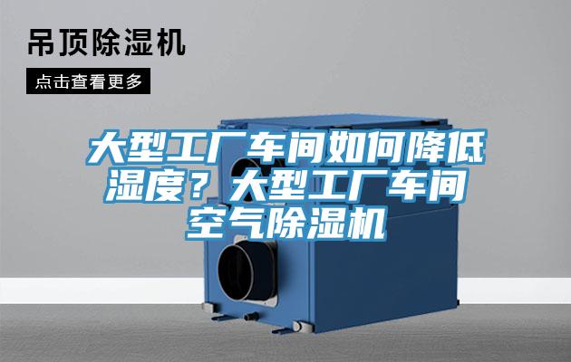 大型工廠車間如何降低濕度？大型工廠車間空氣除濕機