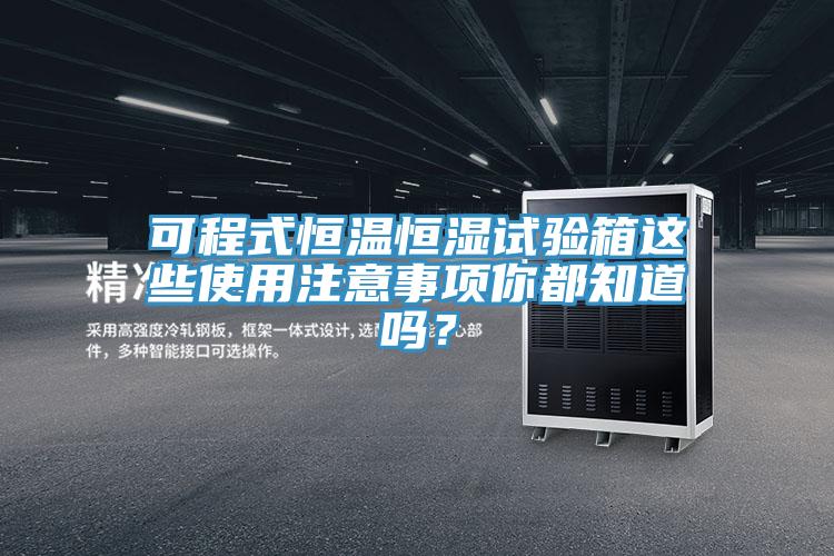 可程式恒溫恒濕試驗箱這些使用注意事項你都知道嗎？
