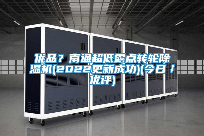 優(yōu)品？南通超低露點轉(zhuǎn)輪除濕機(2022更新成功)(今日／優(yōu)評)