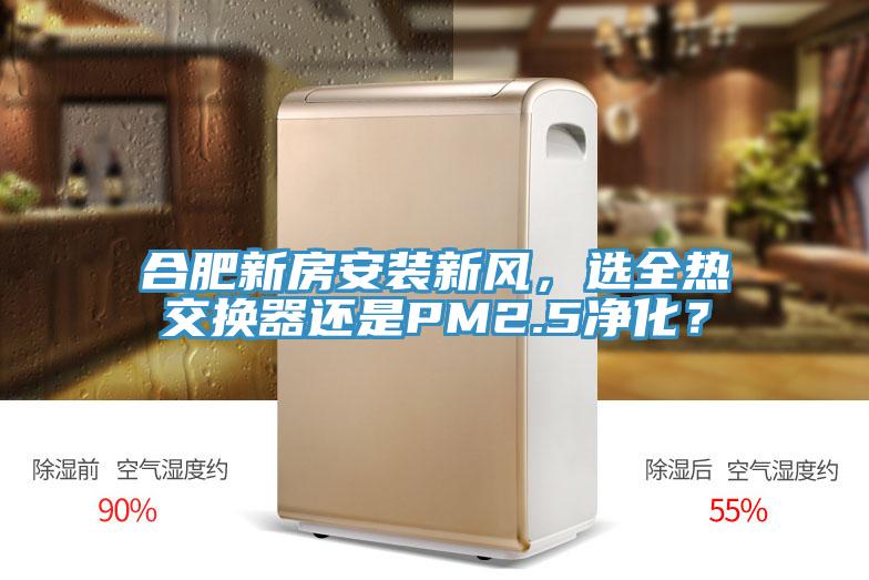 合肥新房安裝新風，選全熱交換器還是PM2.5凈化？