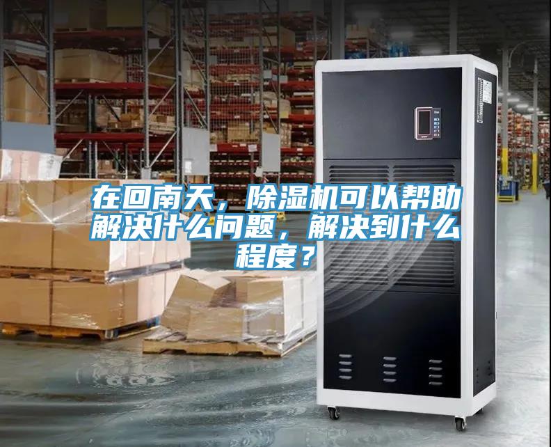 在回南天，除濕機可以幫助解決什么問題，解決到什么程度？