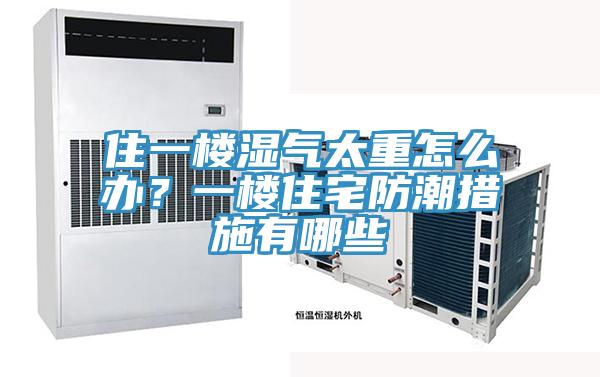 住一樓濕氣太重怎么辦？一樓住宅防潮措施有哪些