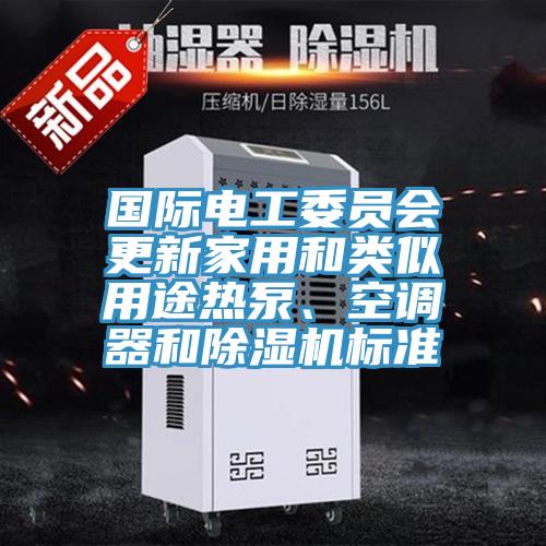 國(guó)際電工委員會(huì)更新家用和類似用途熱泵、空調(diào)器和除濕機(jī)標(biāo)準(zhǔn)
