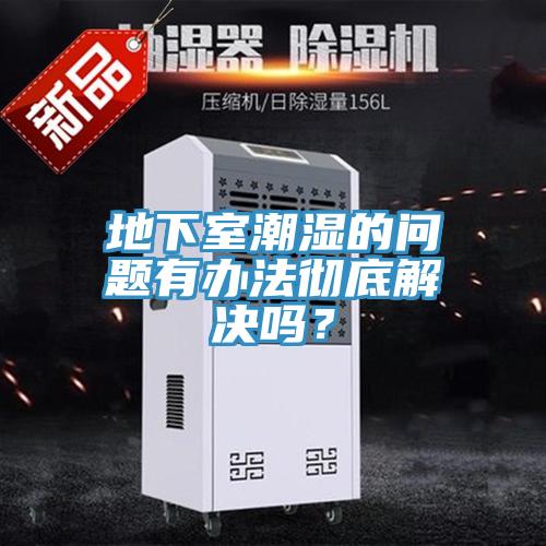 地下室潮濕的問題有辦法徹底解決嗎？