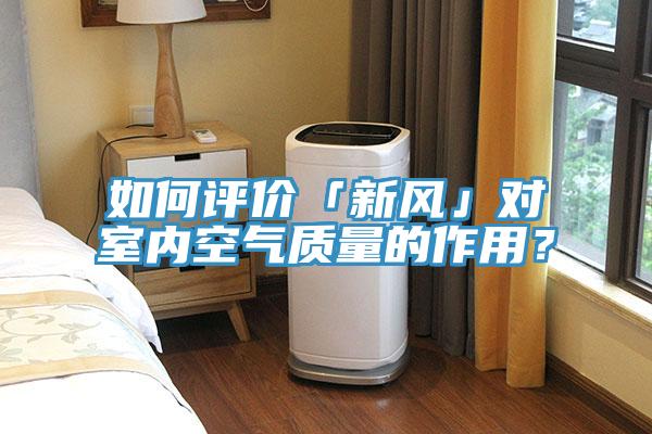 如何評價「新風(fēng)」對室內(nèi)空氣質(zhì)量的作用？