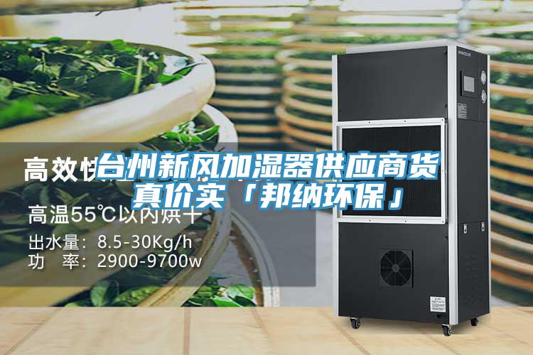 臺州新風(fēng)加濕器供應(yīng)商貨真價(jià)實(shí)「邦納環(huán)?！?></div>
								<div   id=