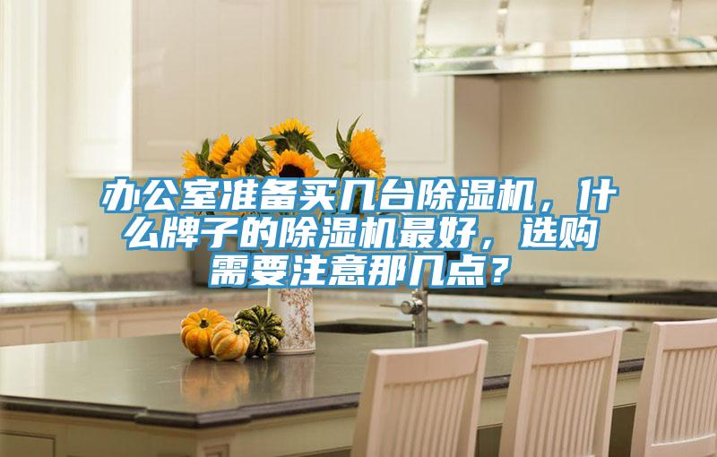辦公室準(zhǔn)備買幾臺(tái)除濕機(jī)，什么牌子的除濕機(jī)最好，選購(gòu)需要注意那幾點(diǎn)？