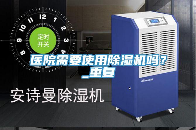 醫(yī)院需要使用除濕機嗎？_重復(fù)