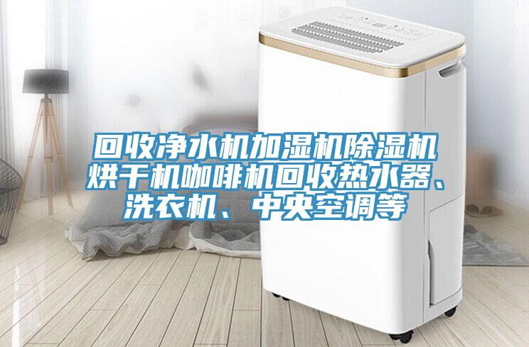 回收凈水機(jī)加濕機(jī)除濕機(jī)烘干機(jī)咖啡機(jī)回收熱水器、洗衣機(jī)、中央空調(diào)等