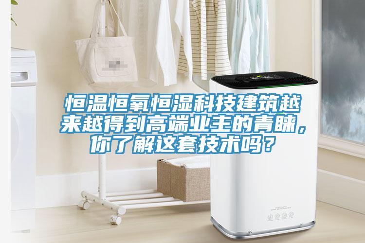 恒溫恒氧恒濕科技建筑越來越得到高端業(yè)主的青睞，你了解這套技術嗎？