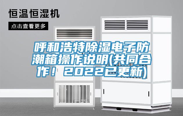呼和浩特除濕電子防潮箱操作說(shuō)明(共同合作！2022已更新)