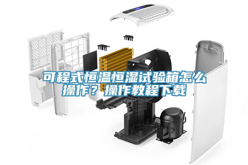 可程式恒溫恒濕試驗箱怎么操作？操作教程下載