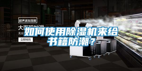 如何使用除濕機(jī)來給書籍防潮？