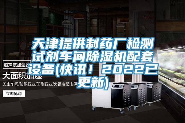 天津提供制藥廠檢測(cè)試劑車間除濕機(jī)配套設(shè)備(快訊！2022已更新)