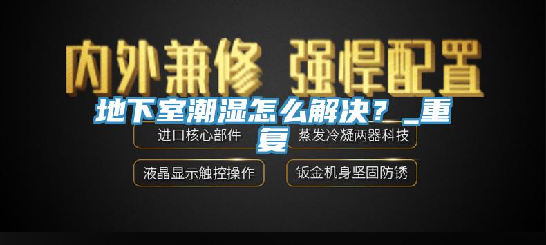 地下室潮濕怎么解決？_重復(fù)
