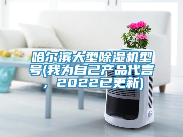 哈爾濱大型除濕機(jī)型號(hào)(我為自己產(chǎn)品代言，2022已更新)