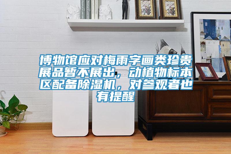 博物館應(yīng)對(duì)梅雨字畫類珍貴展品暫不展出，動(dòng)植物標(biāo)本區(qū)配備除濕機(jī)，對(duì)參觀者也有提醒
