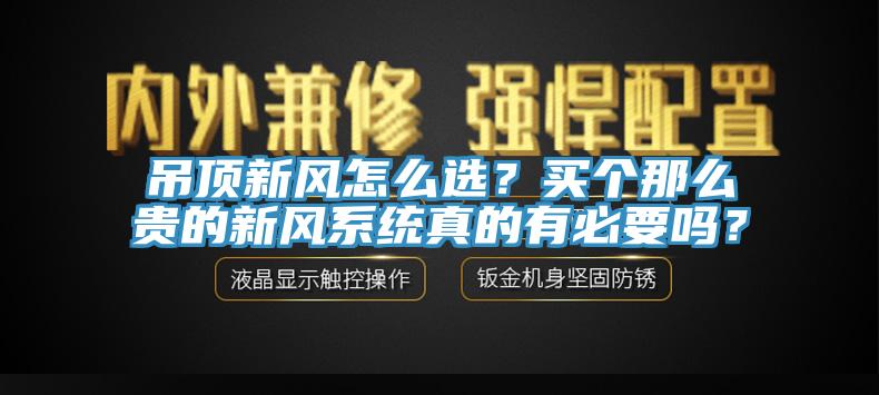 吊頂新風(fēng)怎么選？買個那么貴的新風(fēng)系統(tǒng)真的有必要嗎？