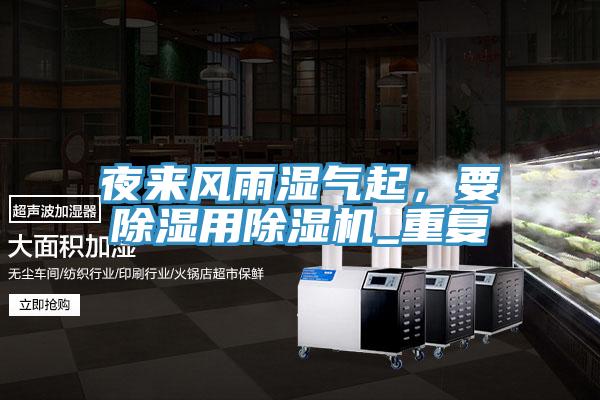 夜來(lái)風(fēng)雨濕氣起，要除濕用除濕機(jī)_重復(fù)
