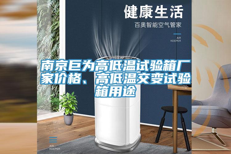 南京巨為高低溫試驗(yàn)箱廠家價(jià)格、高低溫交變?cè)囼?yàn)箱用途