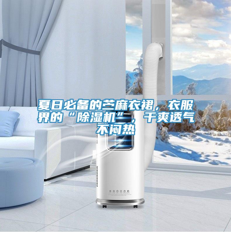 夏日必備的苧麻衣裙，衣服界的“除濕機(jī)”，干爽透氣不悶熱