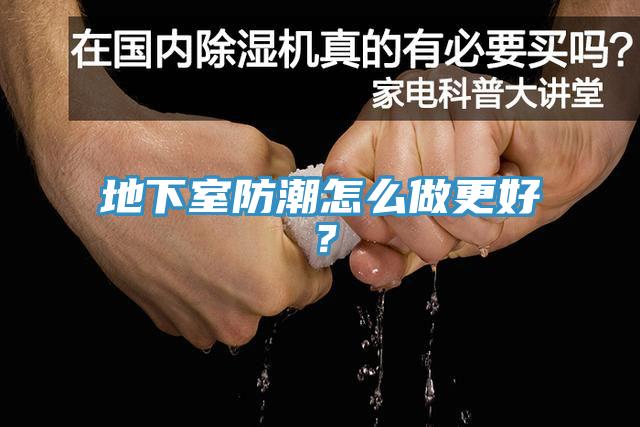 地下室防潮怎么做更好？