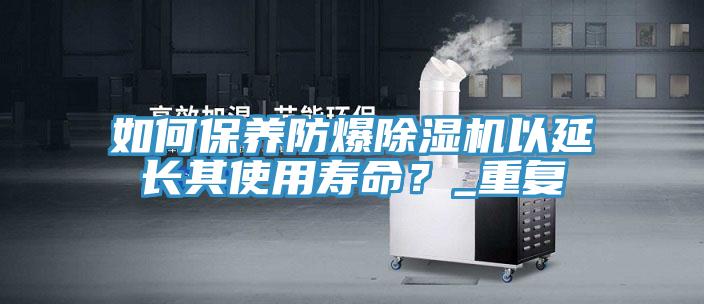 如何保養(yǎng)防爆除濕機(jī)以延長其使用壽命？_重復(fù)