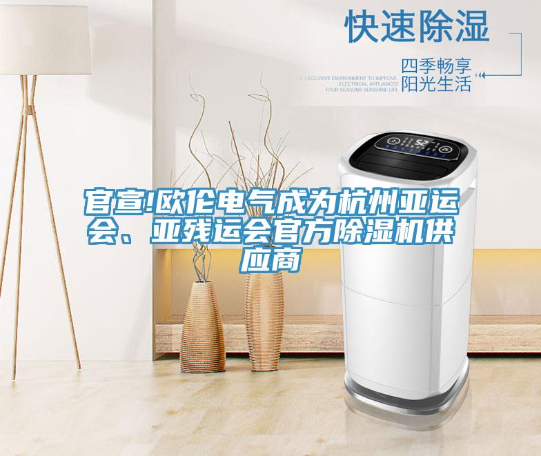 官宣!歐倫電氣成為杭州亞運(yùn)會、亞殘運(yùn)會官方除濕機(jī)供應(yīng)商