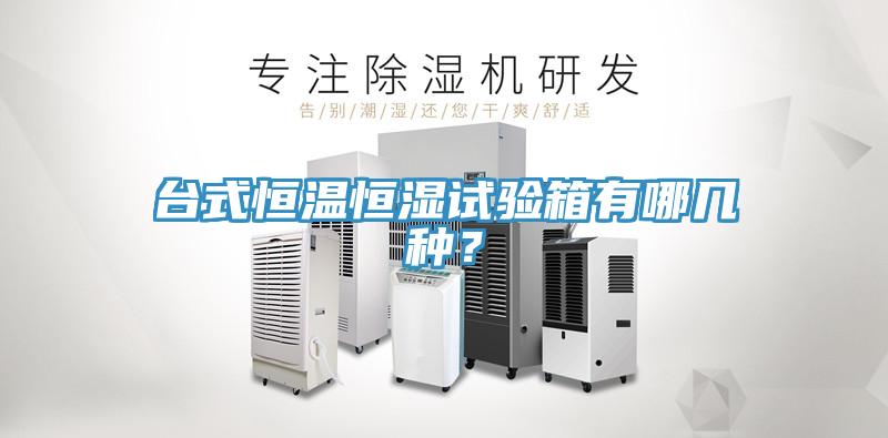 臺式恒溫恒濕試驗箱有哪幾種？