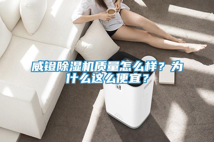 威鐙除濕機(jī)質(zhì)量怎么樣？為什么這么便宜？