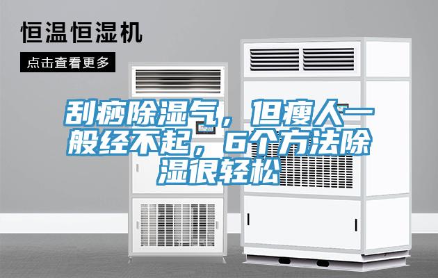 刮痧除濕氣，但瘦人一般經(jīng)不起，6個(gè)方法除濕很輕松