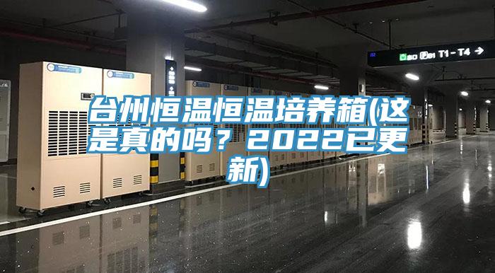 臺州恒溫恒溫培養(yǎng)箱(這是真的嗎？2022已更新)