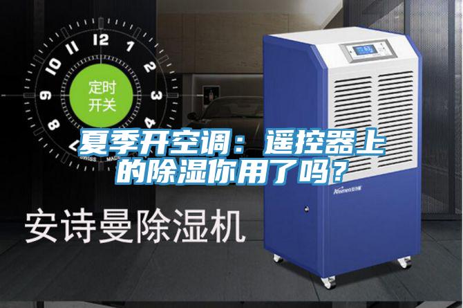 夏季開(kāi)空調(diào)：遙控器上的除濕你用了嗎？