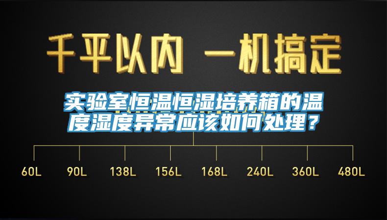 實驗室恒溫恒濕培養(yǎng)箱的溫度濕度異常應(yīng)該如何處理？