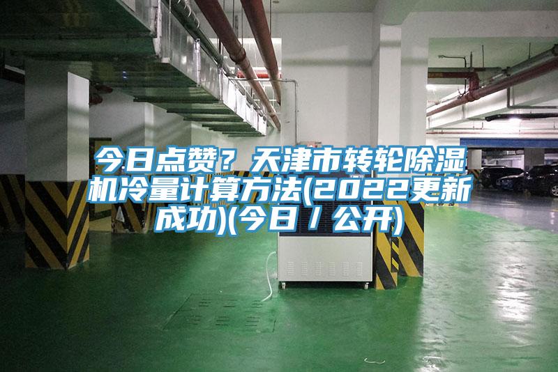 今日點(diǎn)贊？天津市轉(zhuǎn)輪除濕機(jī)冷量計算方法(2022更新成功)(今日／公開)